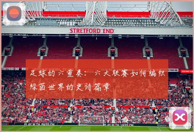 足球的六重奏:六大联赛如何编织绿茵世界的史诗篇章