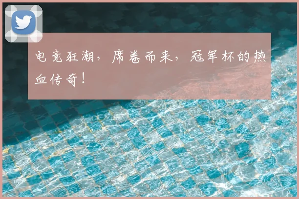 电竞狂潮,席卷而来,冠军杯的热血传奇!