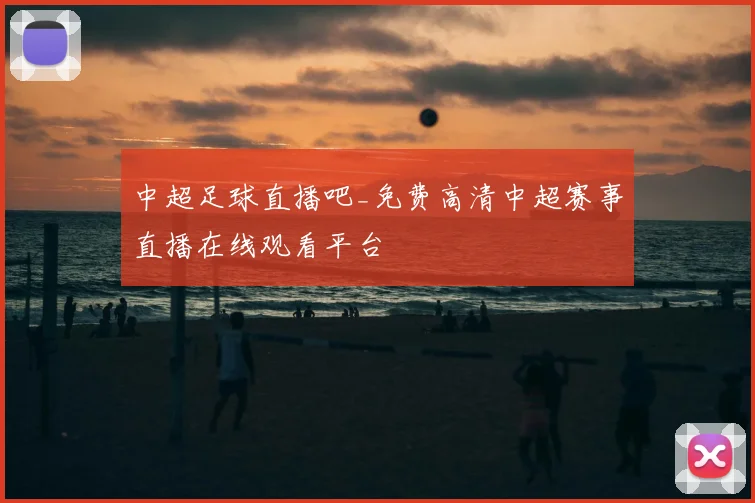 中超足球直播吧_免费高清中超赛事直播在线观看平台