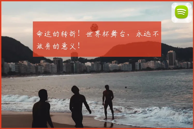 命运的转折!世界杯舞台,永远不放弃的意义!