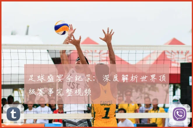 足球盛宴全纪录:深度解析世界顶级赛事完整视频