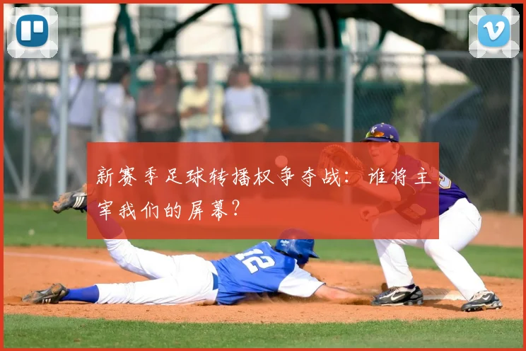 新赛季足球转播权争夺战：谁将主宰我们的屏幕？