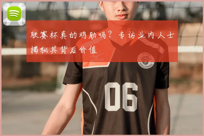 联赛杯真的鸡肋吗？专访业内人士揭秘其背后价值