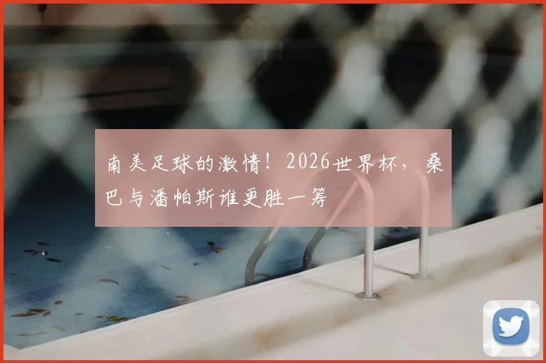 南美足球的激情！2026世界杯，桑巴与潘帕斯谁更胜一筹