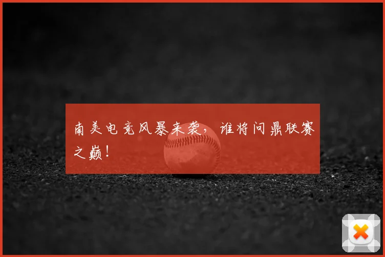 南美电竞风暴来袭，谁将问鼎联赛之巅！