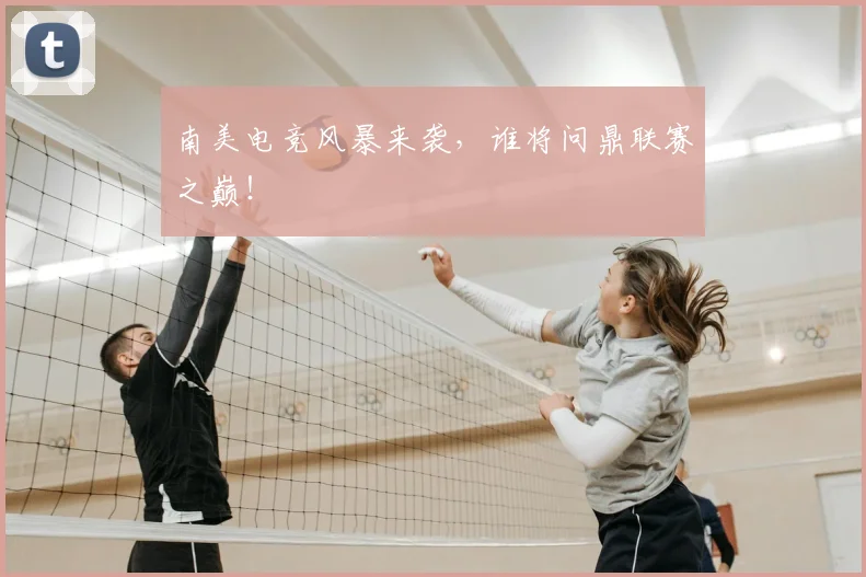 南美电竞风暴来袭，谁将问鼎联赛之巅！